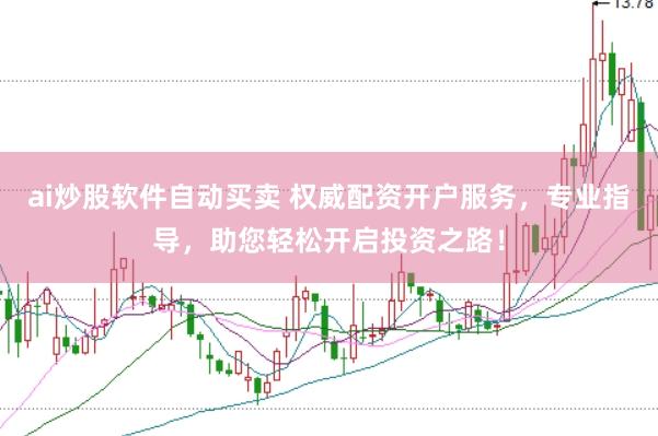 ai炒股软件自动买卖 权威配资开户服务，专业指导，助您轻松开启投资之路！