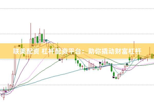 联美配资 杠杆配资平台：助你撬动财富杠杆