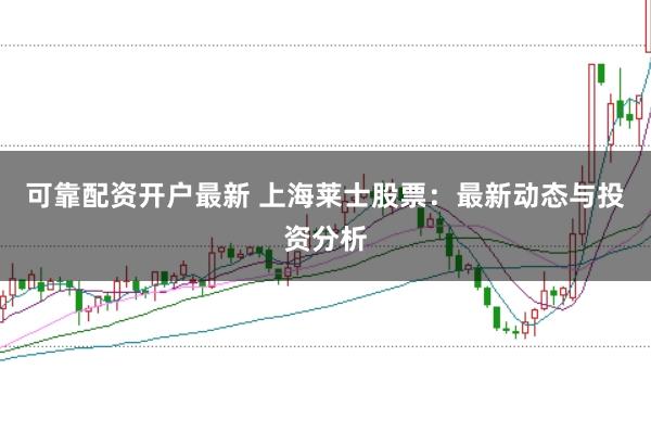 可靠配资开户最新 上海莱士股票：最新动态与投资分析
