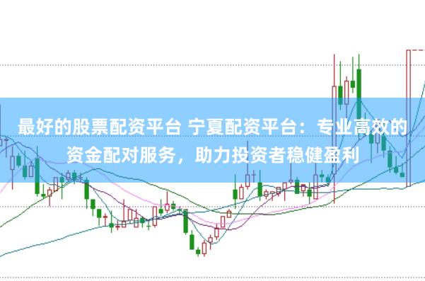 最好的股票配资平台 宁夏配资平台：专业高效的资金配对服务，助力投资者稳健盈利