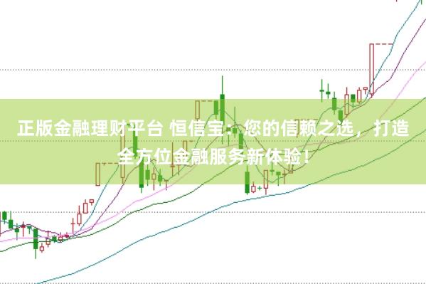正版金融理财平台 恒信宝：您的信赖之选，打造全方位金融服务新体验！