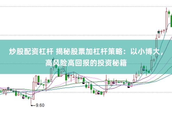 炒股配资杠杆 揭秘股票加杠杆策略：以小博大，高风险高回报的投资秘籍