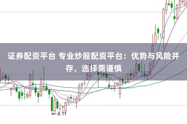 证券配资平台 专业炒股配资平台：优势与风险并存，选择需谨慎