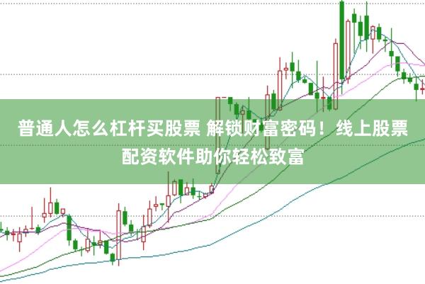 普通人怎么杠杆买股票 解锁财富密码！线上股票配资软件助你轻松致富