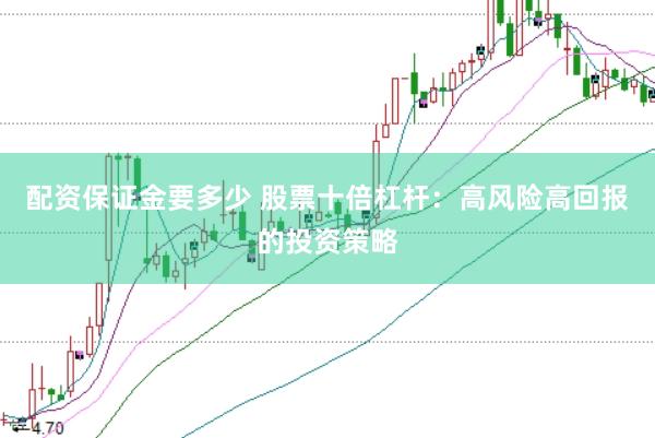 配资保证金要多少 股票十倍杠杆：高风险高回报的投资策略