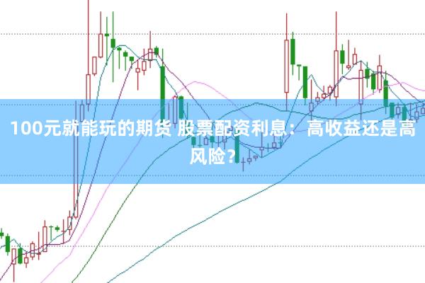 100元就能玩的期货 股票配资利息：高收益还是高风险？