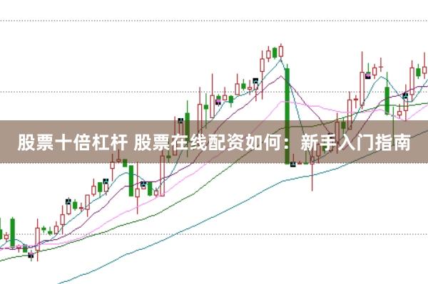 股票十倍杠杆 股票在线配资如何：新手入门指南