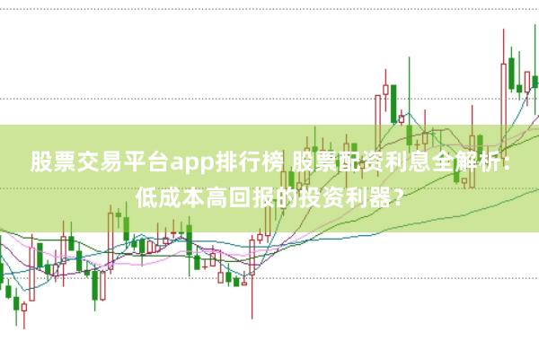 股票交易平台app排行榜 股票配资利息全解析：低成本高回报的投资利器？