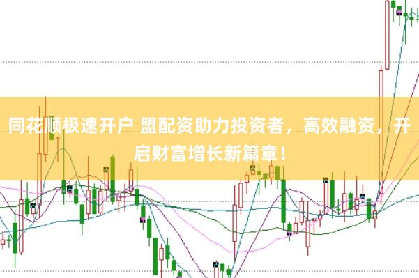 同花顺极速开户 盟配资助力投资者，高效融资，开启财富增长新篇章！