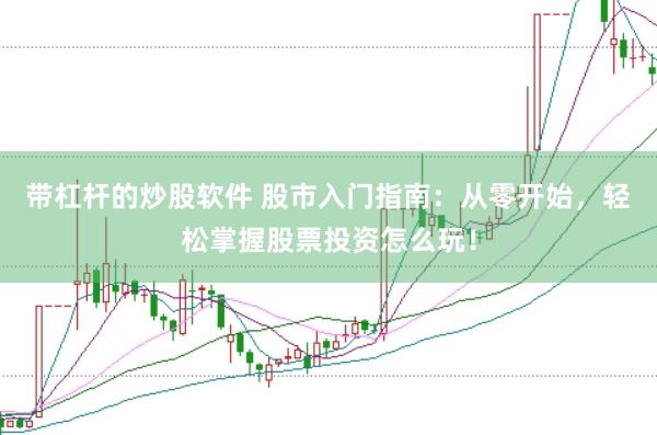 带杠杆的炒股软件 股市入门指南：从零开始，轻松掌握股票投资怎么玩！