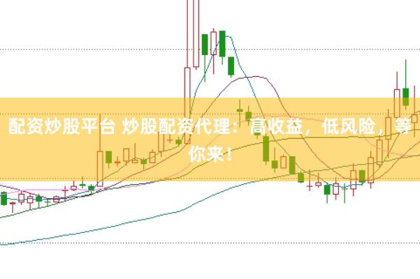 配资炒股平台 炒股配资代理：高收益，低风险，等你来！