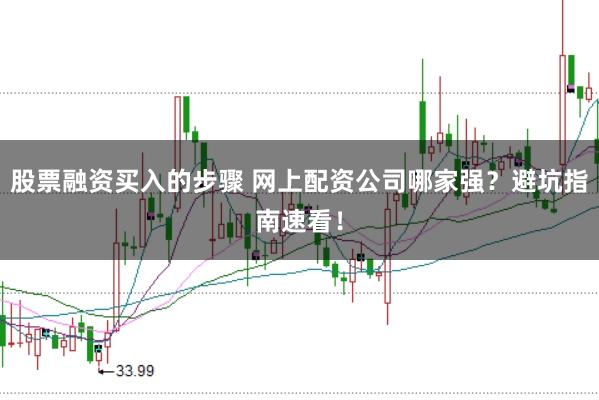 股票融资买入的步骤 网上配资公司哪家强？避坑指南速看！