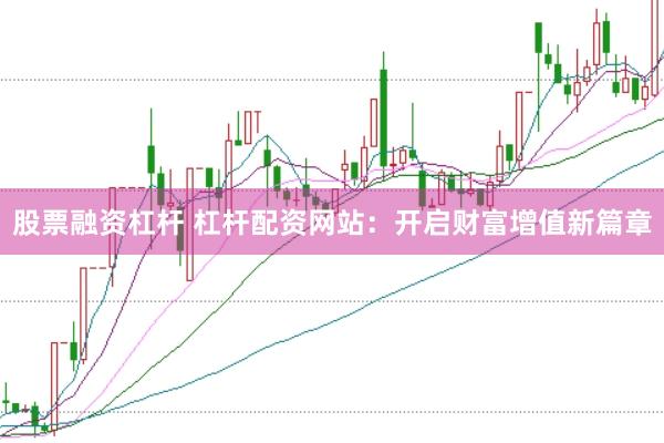 股票融资杠杆 杠杆配资网站：开启财富增值新篇章