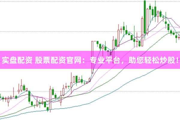 实盘配资 股票配资官网：专业平台，助您轻松炒股！