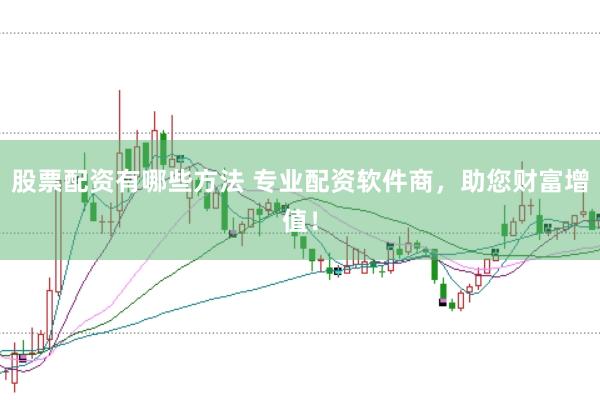 股票配资有哪些方法 专业配资软件商，助您财富增值！