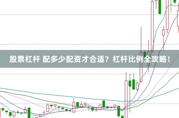 股票杠杆 配多少配资才合适？杠杆比例全攻略！