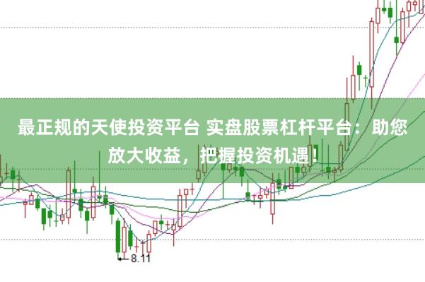 最正规的天使投资平台 实盘股票杠杆平台：助您放大收益，把握投资机遇！