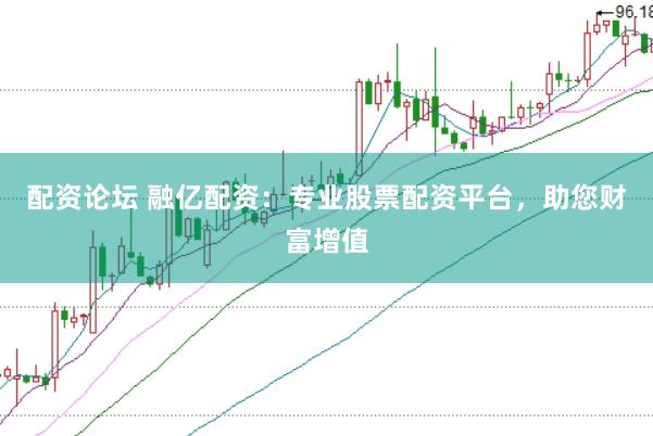 配资论坛 融亿配资：专业股票配资平台，助您财富增值