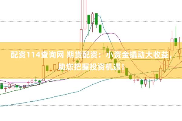 配资114查询网 期货配资：小资金撬动大收益，助您把握投资机遇！