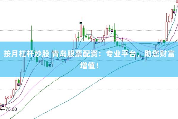 按月杠杆炒股 青岛股票配资：专业平台，助您财富增值！