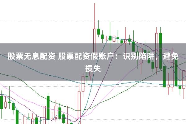 股票无息配资 股票配资假账户：识别陷阱，避免损失