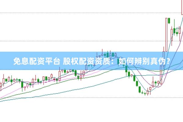 免息配资平台 股权配资资质：如何辨别真伪？