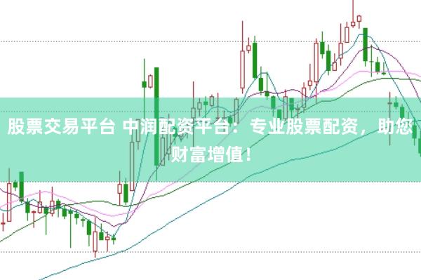 股票交易平台 中润配资平台：专业股票配资，助您财富增值！
