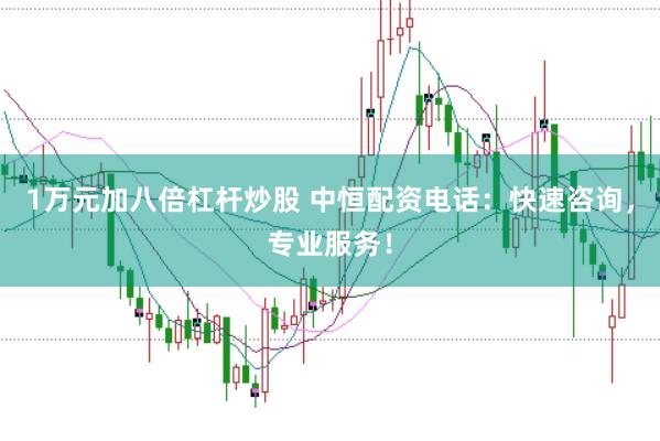 1万元加八倍杠杆炒股 中恒配资电话：快速咨询，专业服务！
