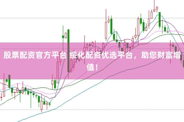 股票配资官方平台 绥化配资优选平台，助您财富增值！