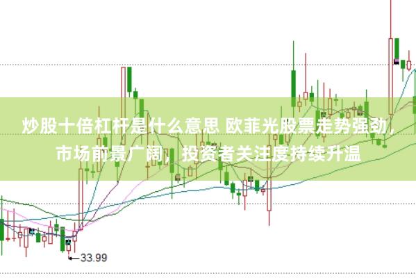 炒股十倍杠杆是什么意思 欧菲光股票走势强劲，市场前景广阔，投资者关注度持续升温