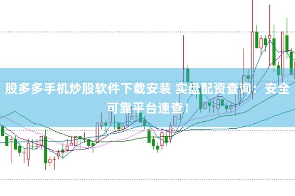 股多多手机炒股软件下载安装 实盘配资查询：安全可靠平台速查！