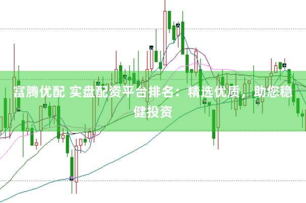 富腾优配 实盘配资平台排名：精选优质，助您稳健投资
