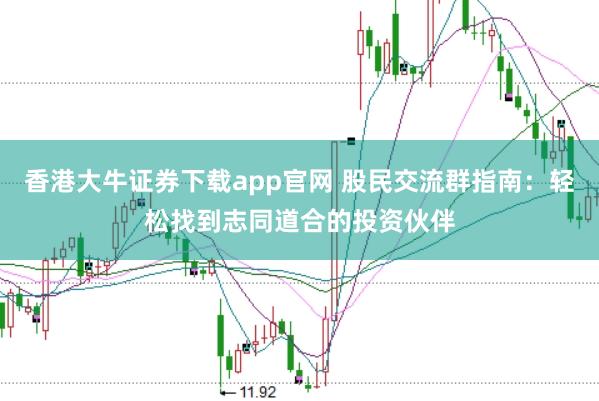 香港大牛证券下载app官网 股民交流群指南：轻松找到志同道合的投资伙伴