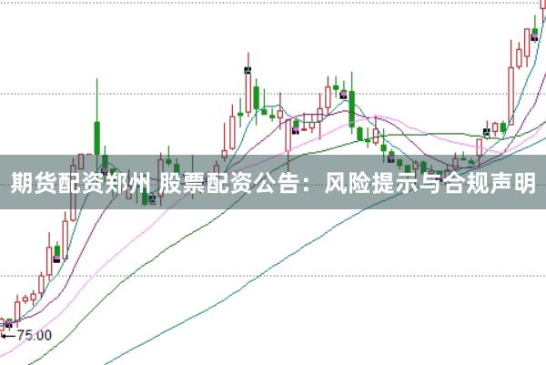 期货配资郑州 股票配资公告：风险提示与合规声明
