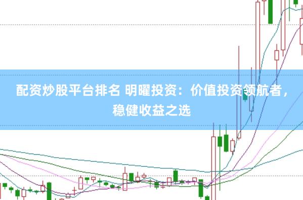 配资炒股平台排名 明曜投资：价值投资领航者，稳健收益之选