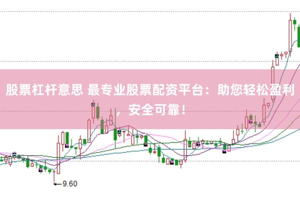 股票杠杆意思 最专业股票配资平台：助您轻松盈利，安全可靠！