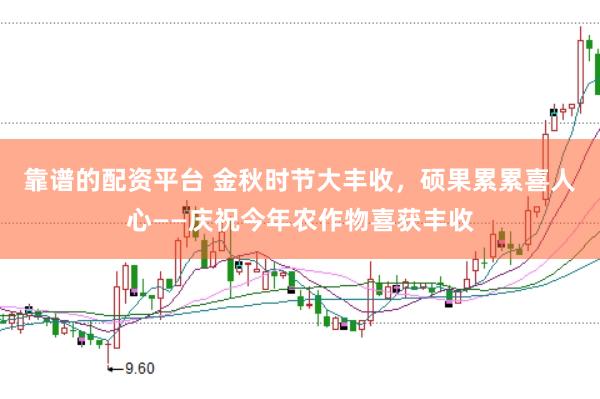 靠谱的配资平台 金秋时节大丰收，硕果累累喜人心——庆祝今年农作物喜获丰收
