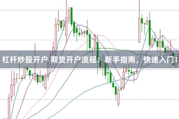 杠杆炒股开户 期货开户流程：新手指南，快速入门！