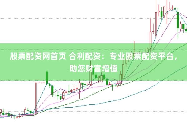 股票配资网首页 合利配资：专业股票配资平台，助您财富增值