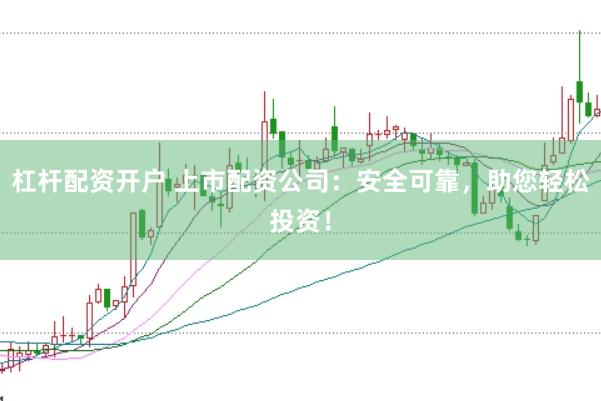 杠杆配资开户 上市配资公司：安全可靠，助您轻松投资！