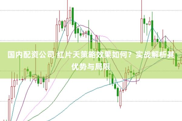 国内配资公司 红片天策略效果如何？实战解析其优势与局限
