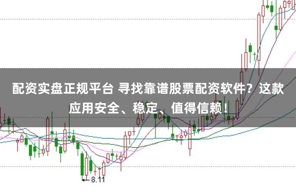 配资实盘正规平台 寻找靠谱股票配资软件？这款应用安全、稳定、值得信赖！