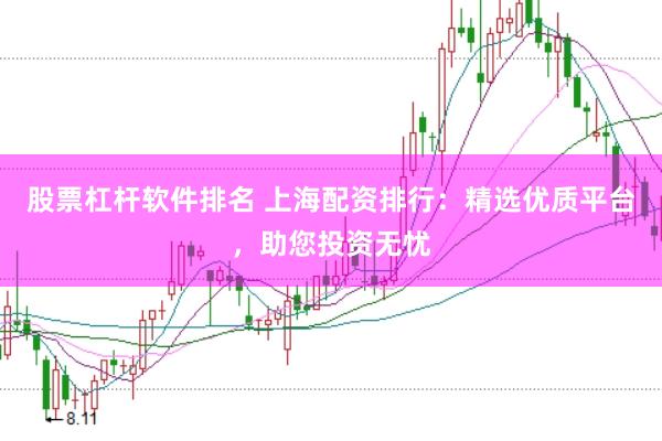 股票杠杆软件排名 上海配资排行：精选优质平台，助您投资无忧