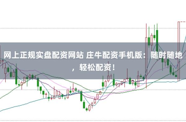 网上正规实盘配资网站 庄牛配资手机版：随时随地，轻松配资！