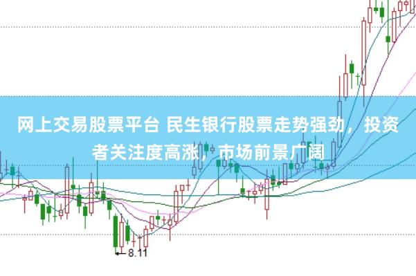 网上交易股票平台 民生银行股票走势强劲，投资者关注度高涨，市场前景广阔