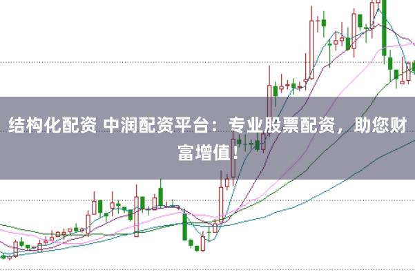 结构化配资 中润配资平台：专业股票配资，助您财富增值！