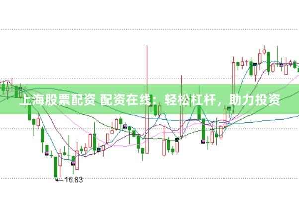上海股票配资 配资在线：轻松杠杆，助力投资