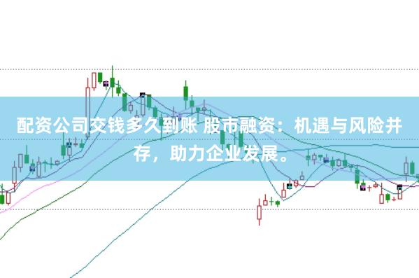 配资公司交钱多久到账 股市融资：机遇与风险并存，助力企业发展。