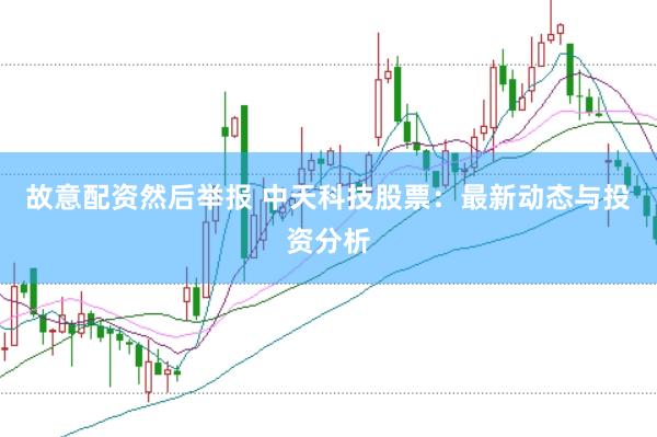 故意配资然后举报 中天科技股票：最新动态与投资分析