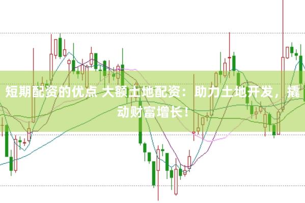 短期配资的优点 大额土地配资：助力土地开发，撬动财富增长！